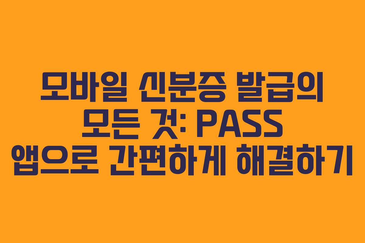 모바일 신분증 발급의 모든 것: PASS 앱으로 간편하게 해결하기