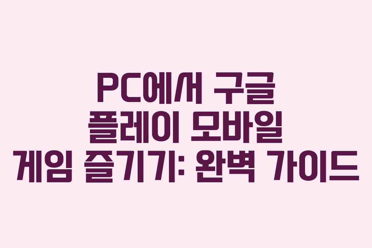 PC에서 구글 플레이 모바일 게임 즐기기: 완벽 가이드