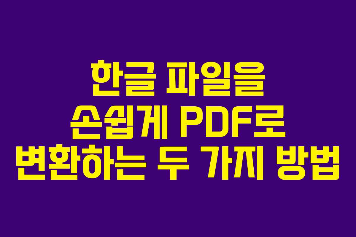 한글 파일을 손쉽게 PDF로 변환하는 두 가지 방법