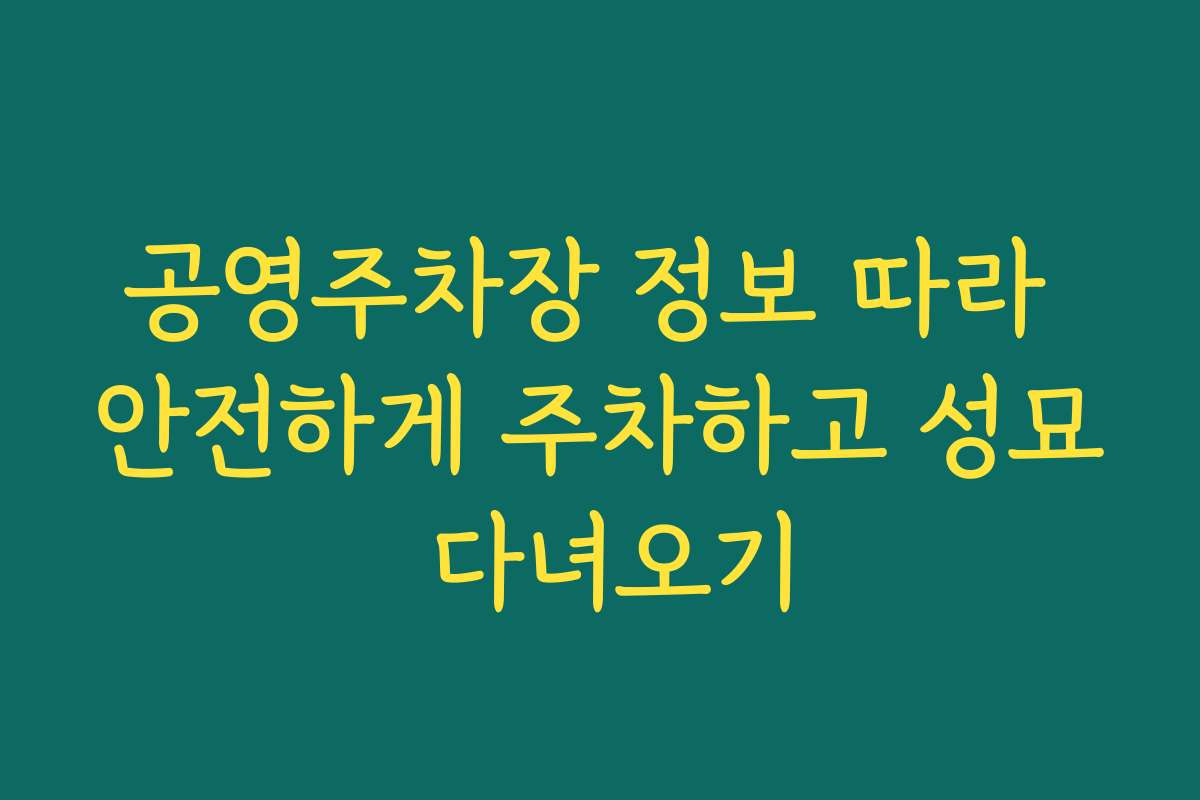 공영주차장 정보 따라 안전하게 주차하고 성묘 다녀오기