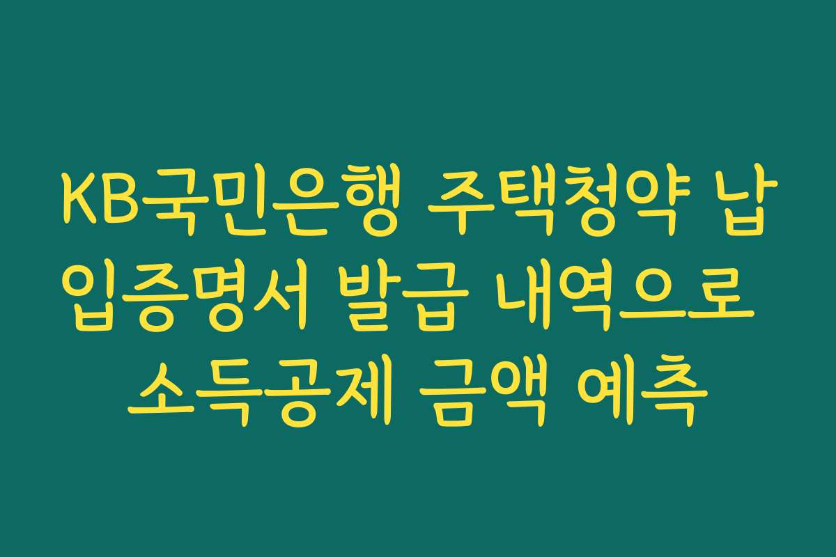 KB국민은행 주택청약 납입증명서 발급 내역으로 소득공제 금액 예측