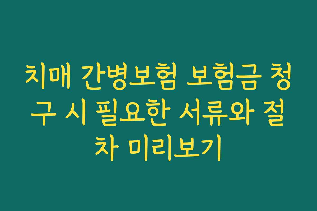 치매 간병보험 보험금 청구 시 필요한 서류와 절차 미리보기