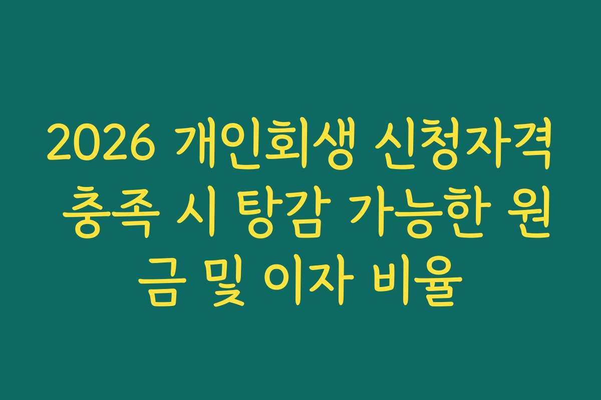 2026 개인회생 신청자격 충족 시 탕감 가능한 원금 및 이자 비율