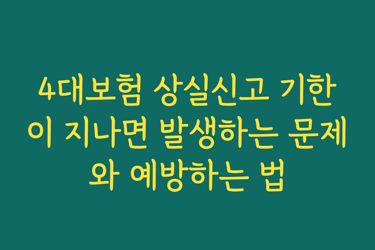 4대보험 상실신고 기한이 지나면 발생하는 문제와 예방하는 법