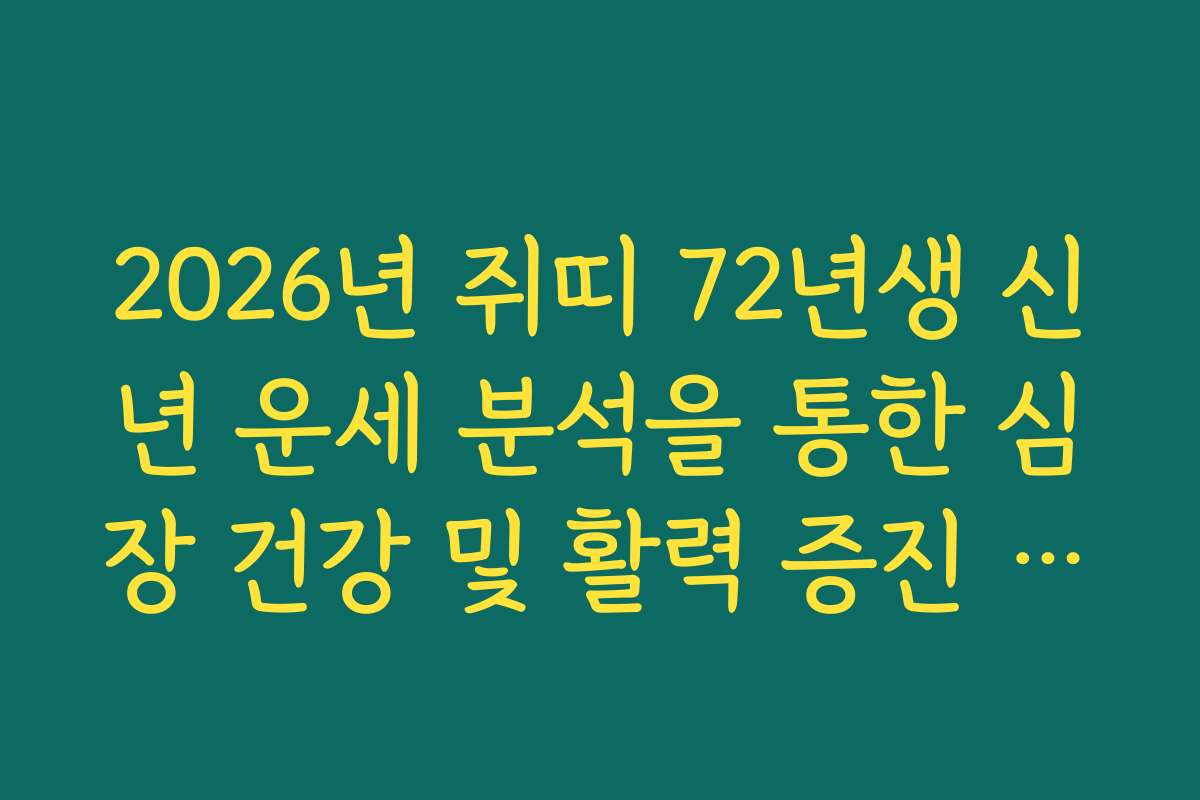 2026년 쥐띠 72년생 신년 운세 분석을 통한 심장 건강 및 활력 증진 프로젝트