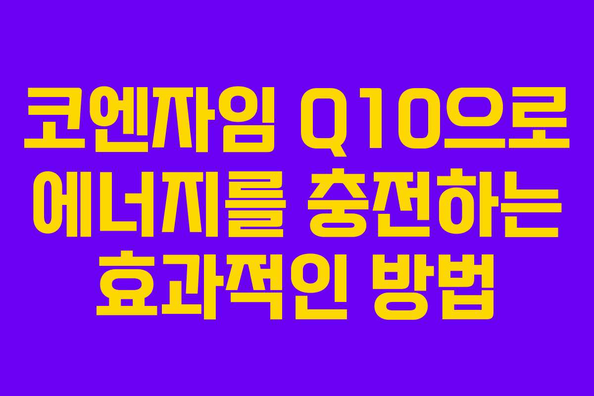코엔자임 Q10으로 에너지를 충전하는 효과적인 방법