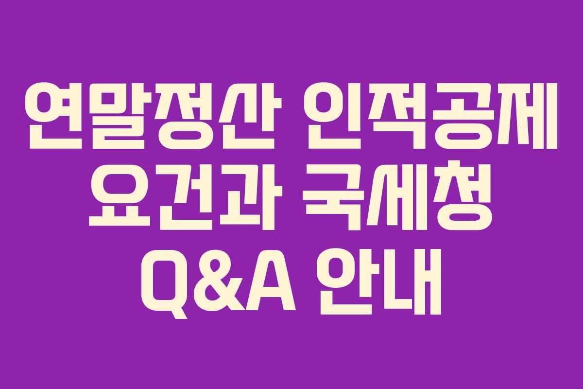 연말정산 인적공제 요건과 국세청 Q&A 안내