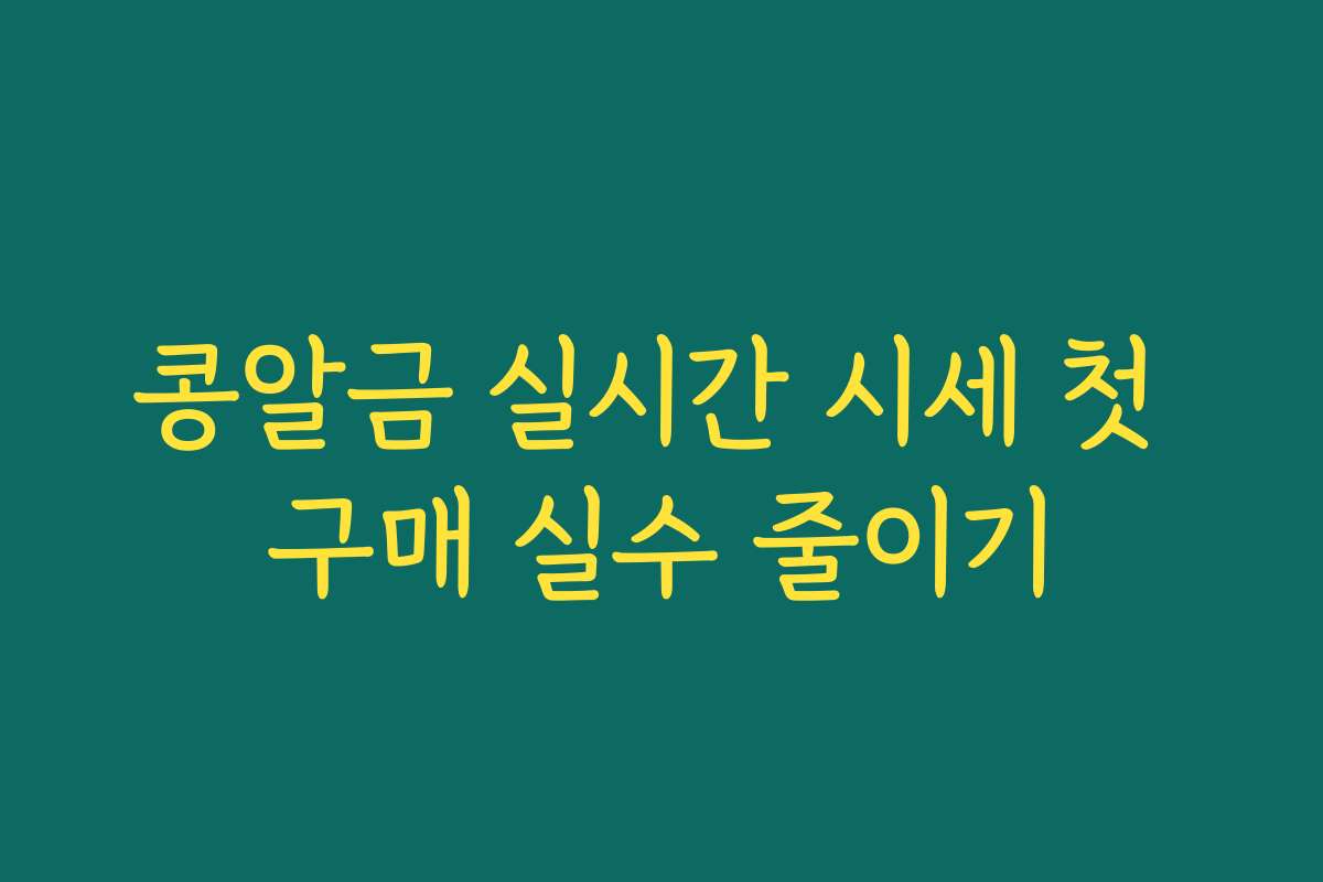 콩알금 실시간 시세 첫 구매 실수 줄이기