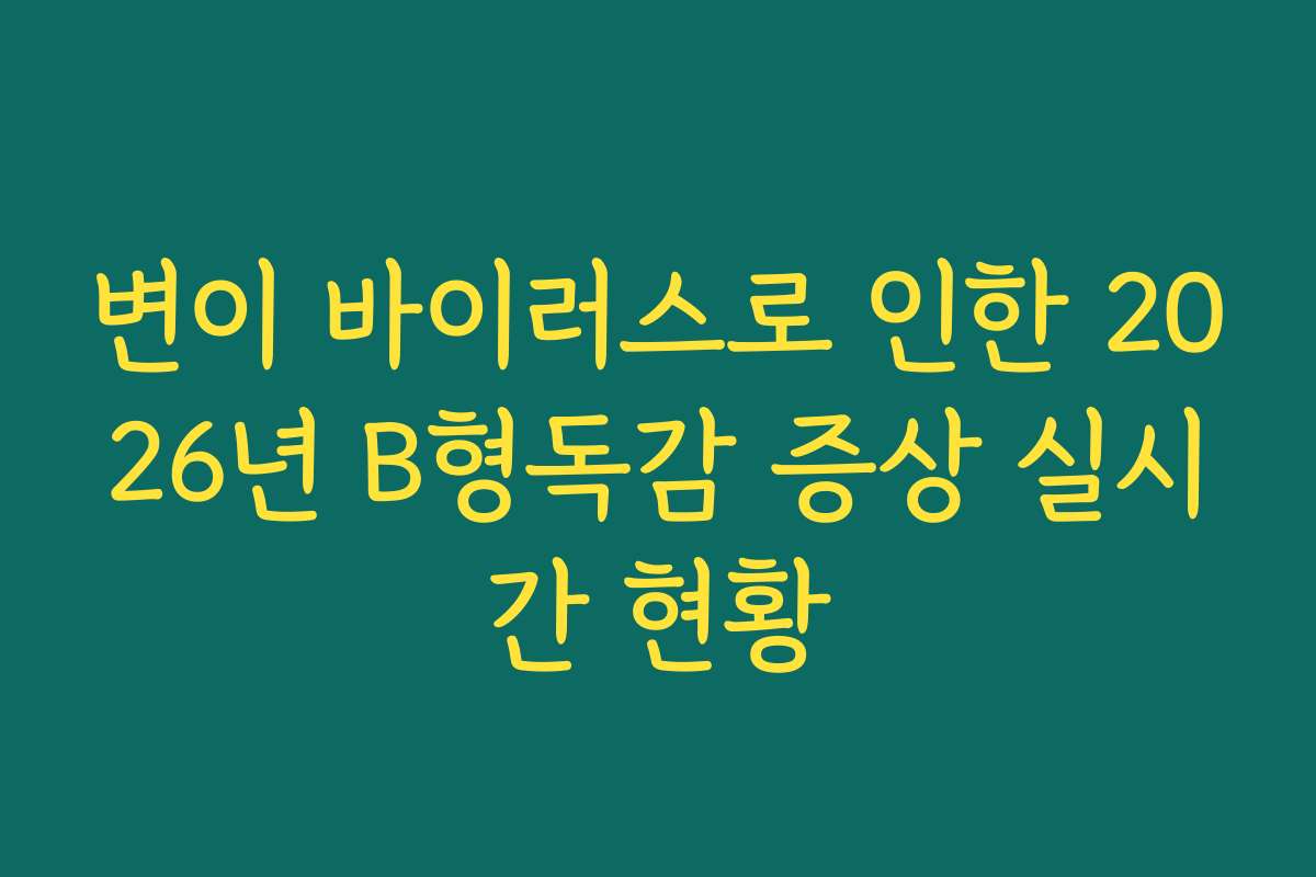 변이 바이러스로 인한 2026년 B형독감 증상 실시간 현황