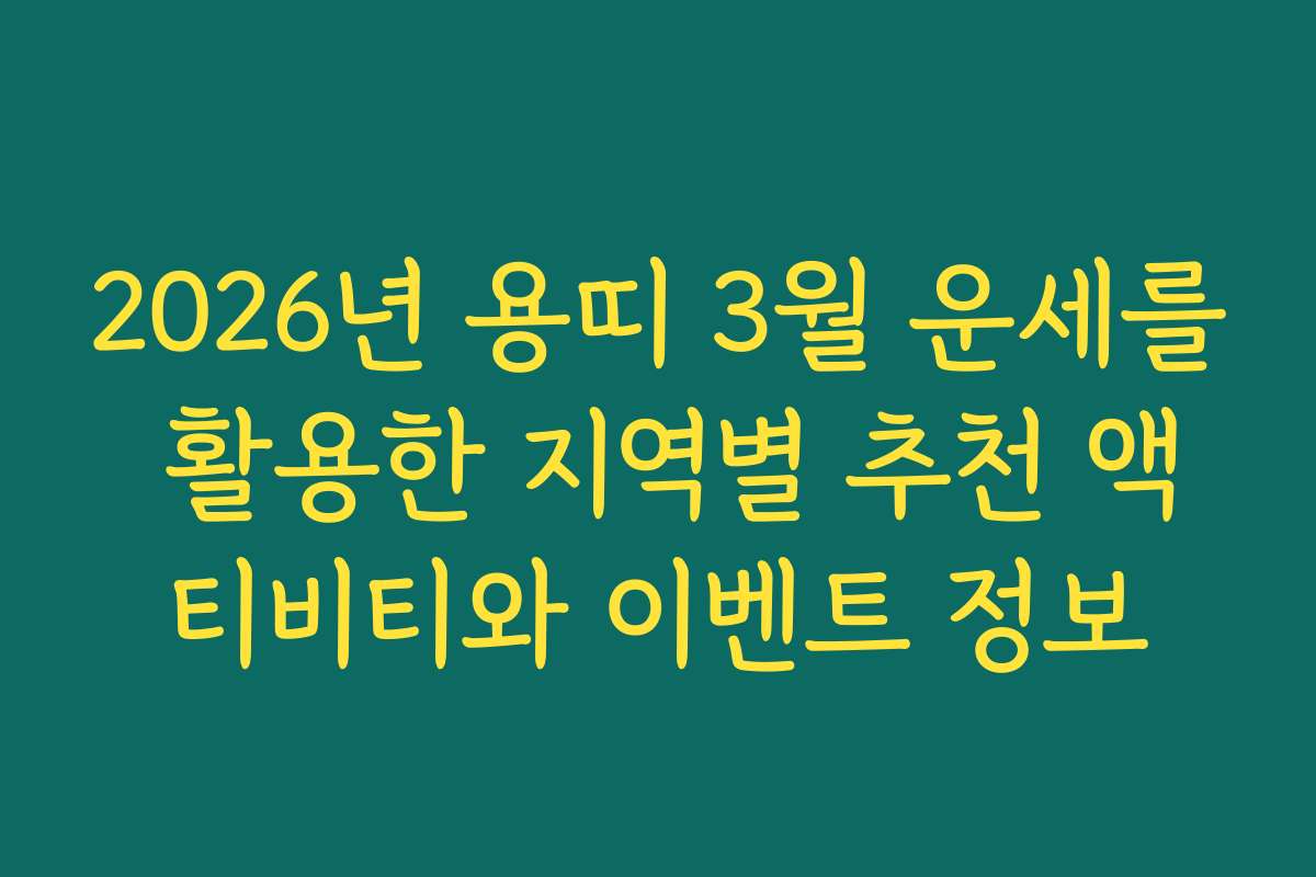 2026년 용띠 3월 운세를 활용한 지역별 추천 액티비티와 이벤트 정보