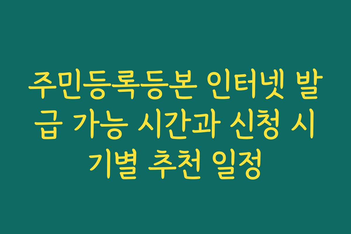 주민등록등본 인터넷 발급 가능 시간과 신청 시기별 추천 일정