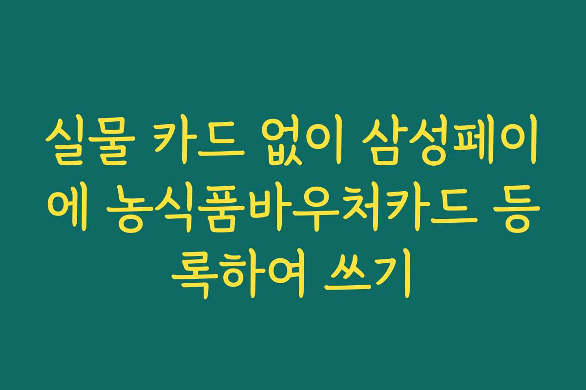 실물 카드 없이 삼성페이에 농식품바우처카드 등록하여 쓰기