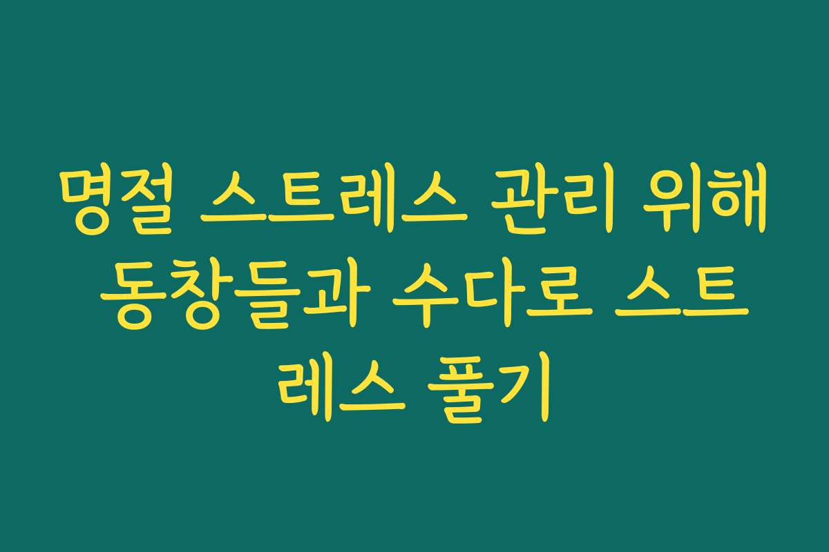 명절 스트레스 관리 위해 동창들과 수다로 스트레스 풀기
