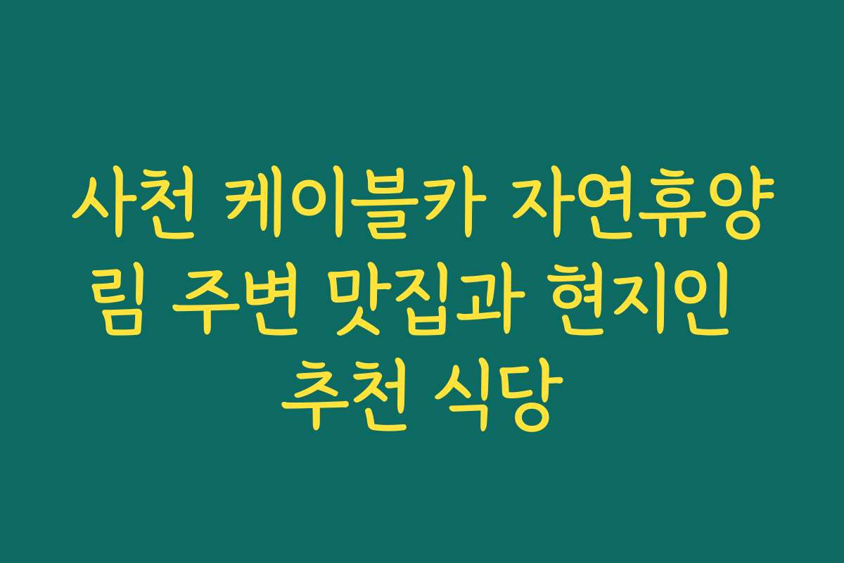 사천 케이블카 자연휴양림 주변 맛집과 현지인 추천 식당