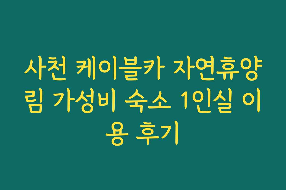 사천 케이블카 자연휴양림 가성비 숙소 1인실 이용 후기
