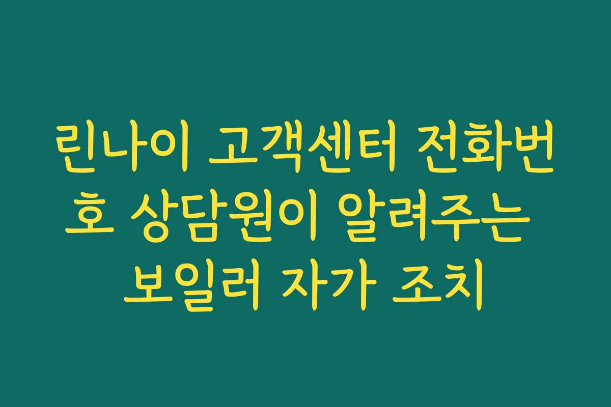 린나이 고객센터 전화번호 상담원이 알려주는 보일러 자가 조치