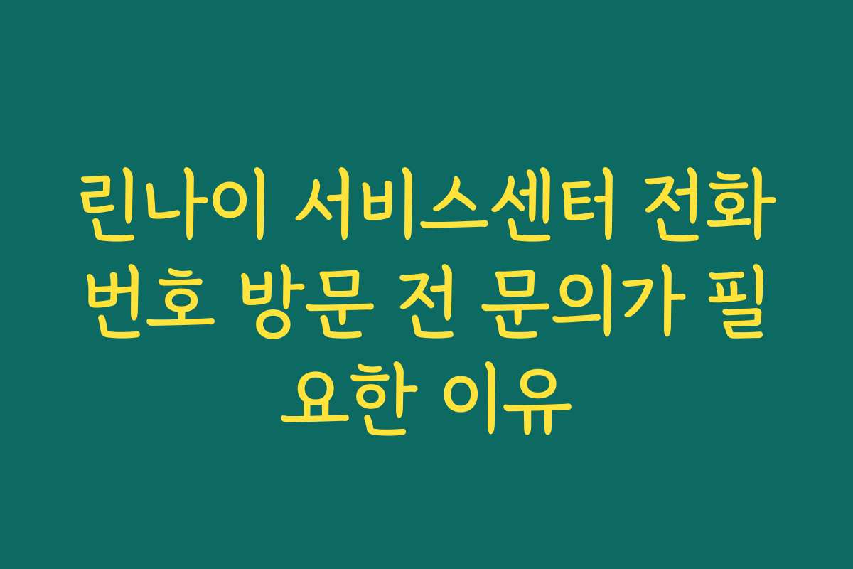 린나이 서비스센터 전화번호 방문 전 문의가 필요한 이유