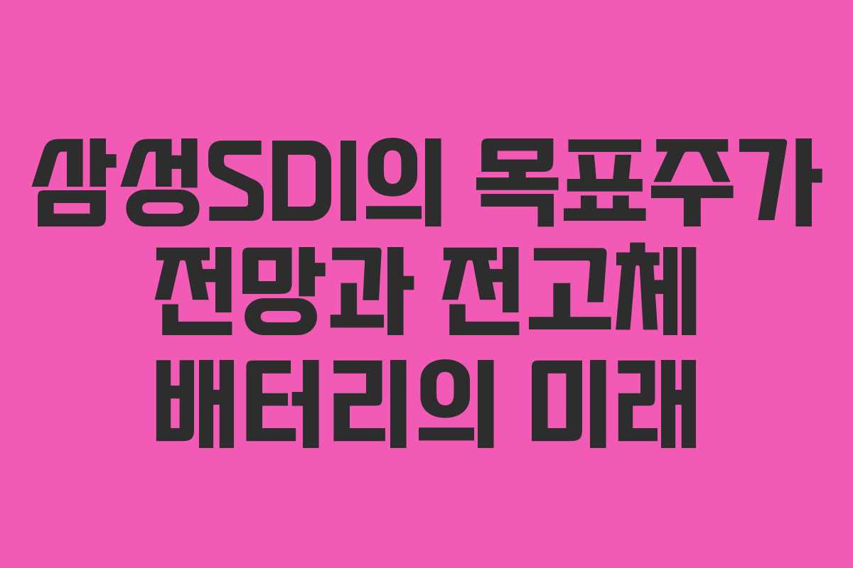 삼성SDI의 목표주가 전망과 전고체 배터리의 미래