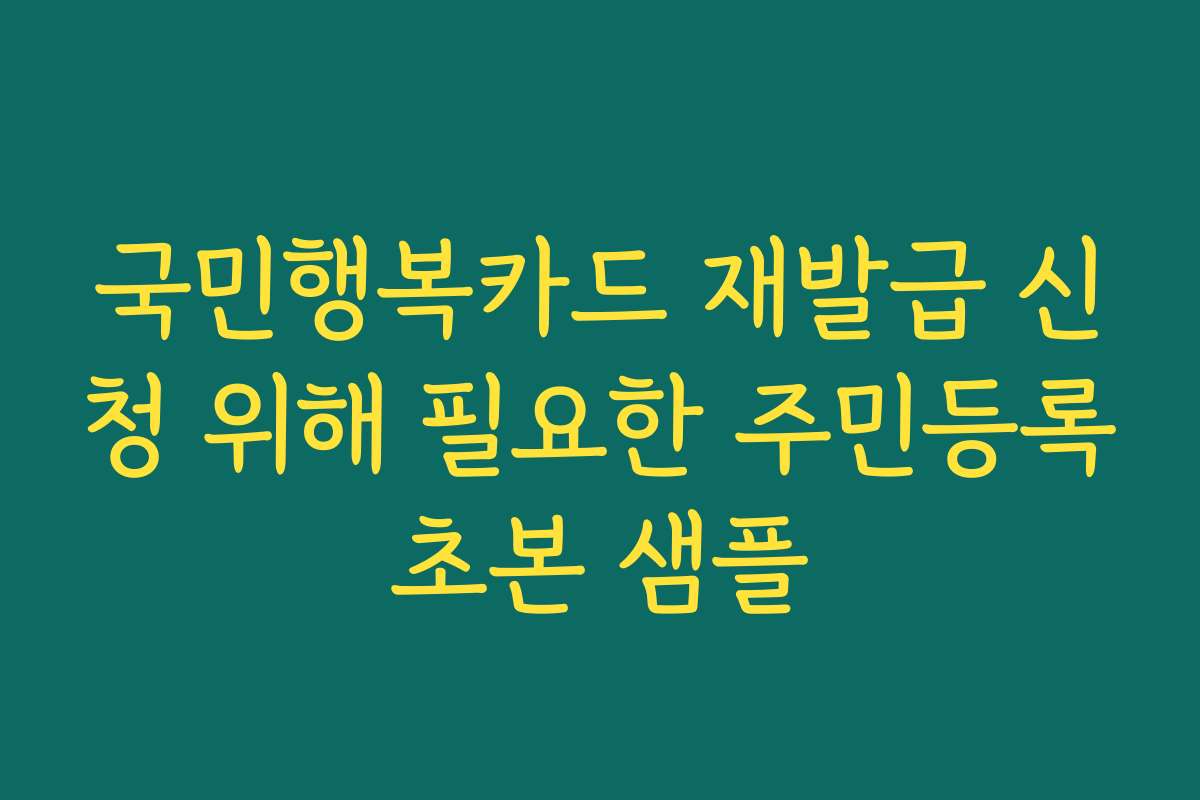 국민행복카드 재발급 신청 위해 필요한 주민등록초본 샘플