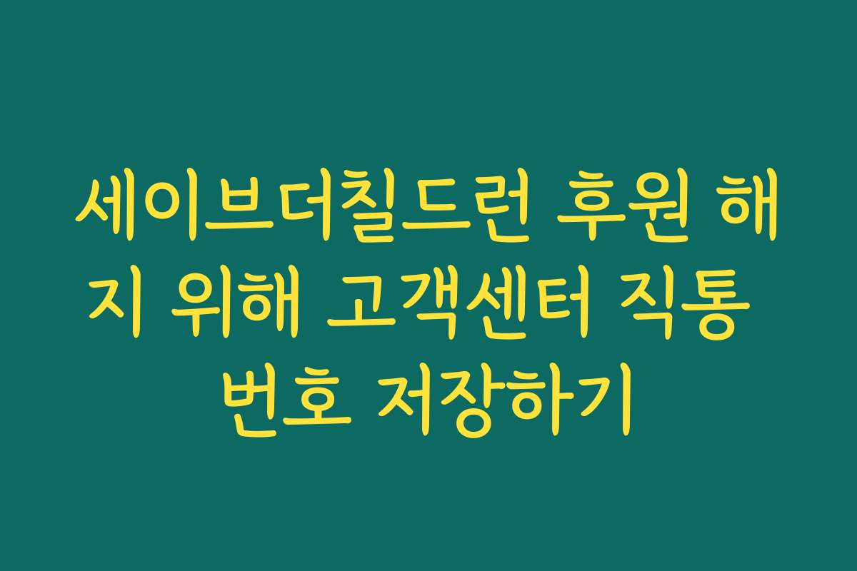 세이브더칠드런 후원 해지 위해 고객센터 직통 번호 저장하기