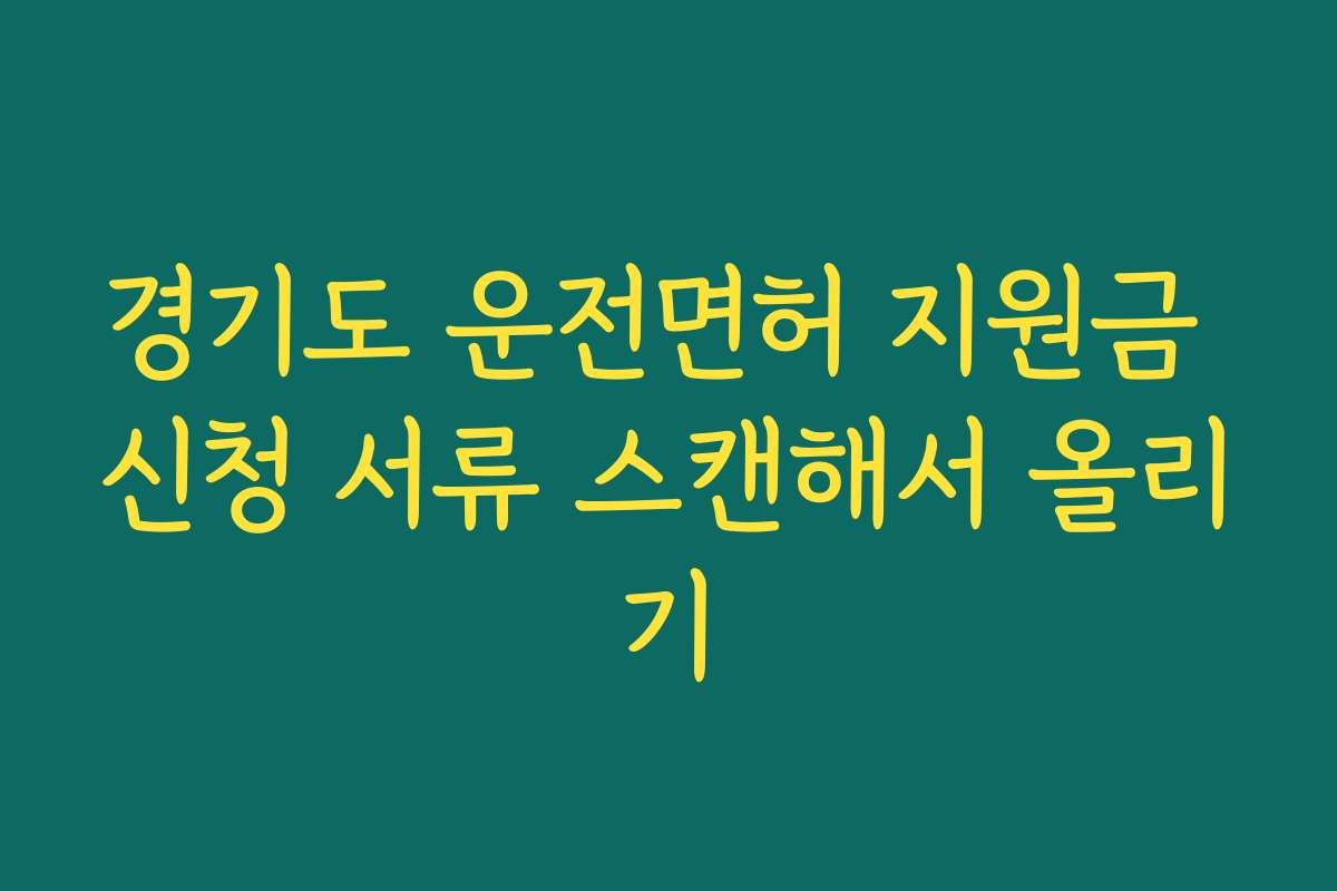 경기도 운전면허 지원금 신청 서류 스캔해서 올리기