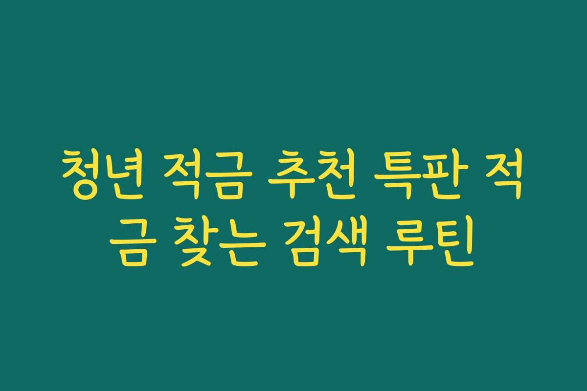 청년 적금 추천 특판 적금 찾는 검색 루틴