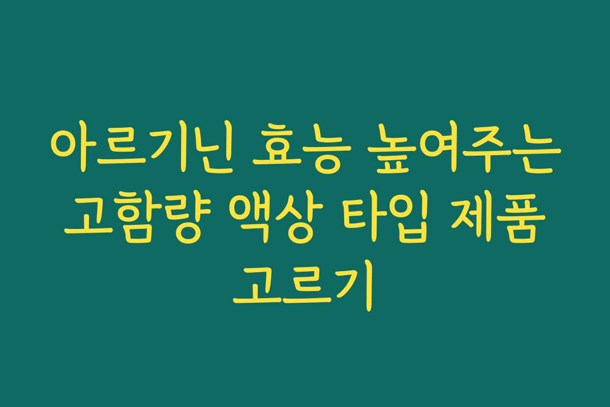 아르기닌 효능 높여주는 고함량 액상 타입 제품 고르기