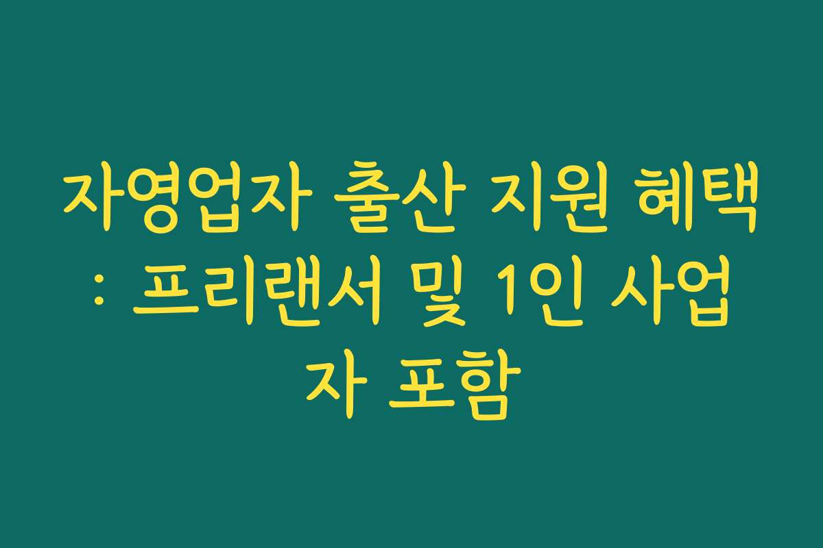 자영업자 출산 지원 혜택: 프리랜서 및 1인 사업자 포함