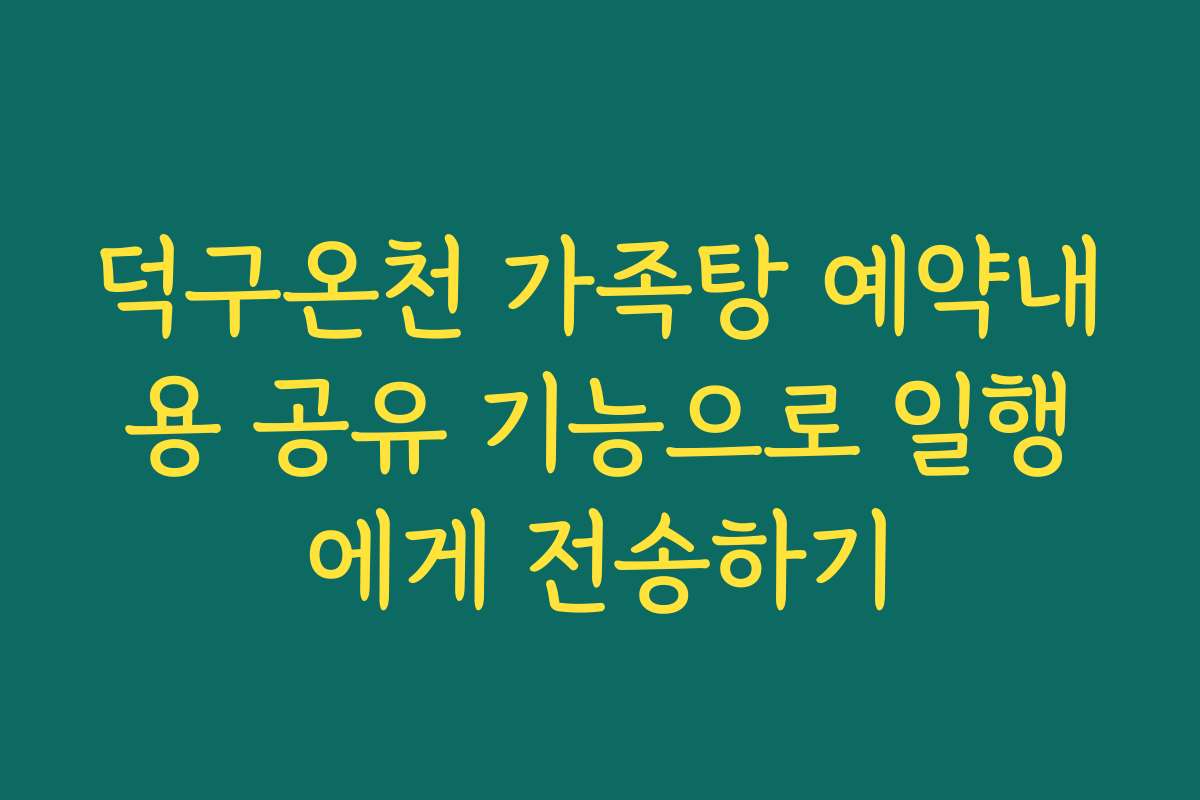 덕구온천 가족탕 예약내용 공유 기능으로 일행에게 전송하기