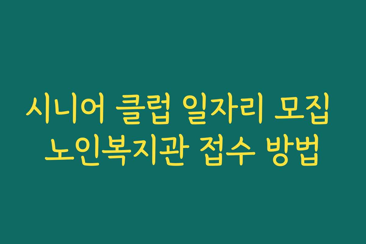 시니어 클럽 일자리 모집 노인복지관 접수 방법