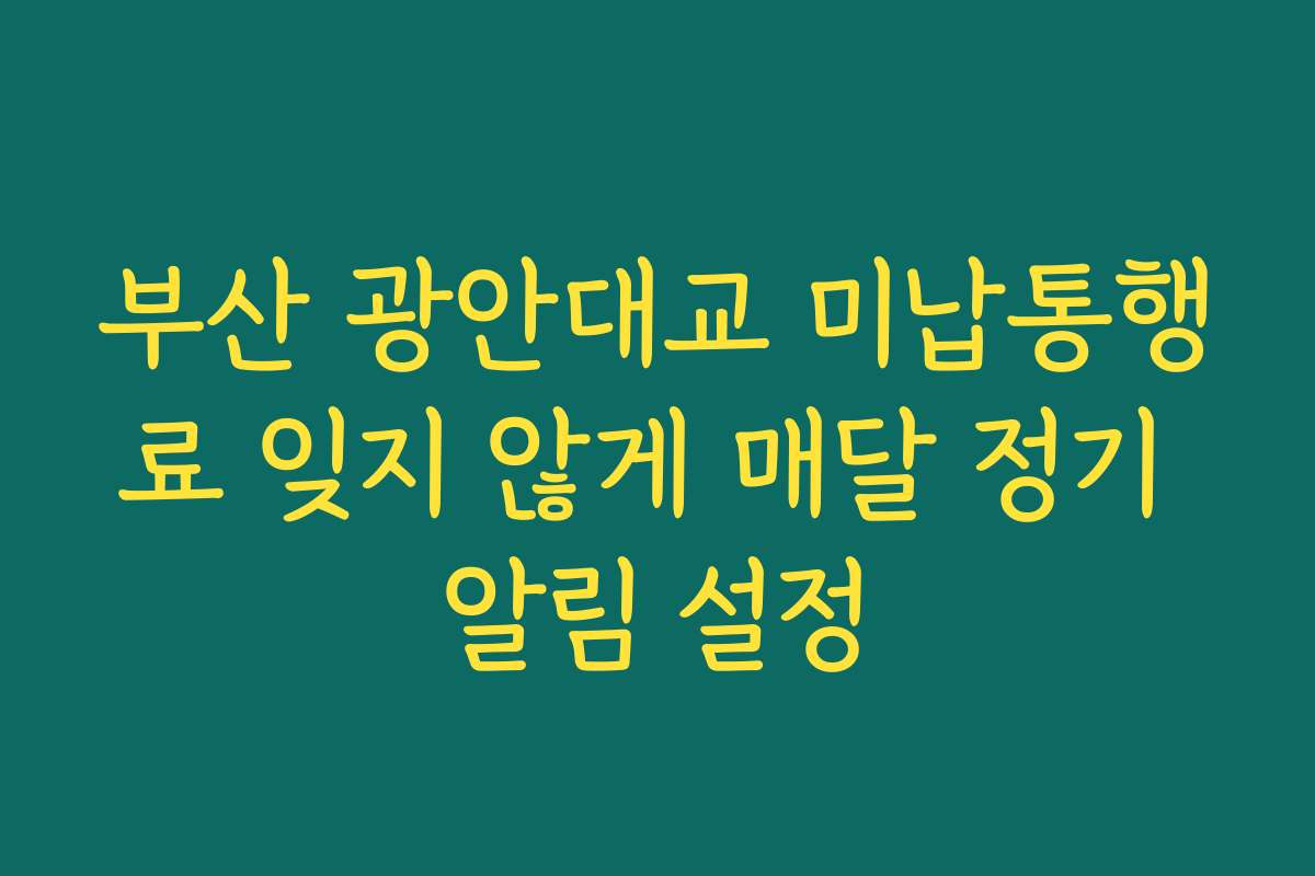 부산 광안대교 미납통행료 잊지 않게 매달 정기 알림 설정