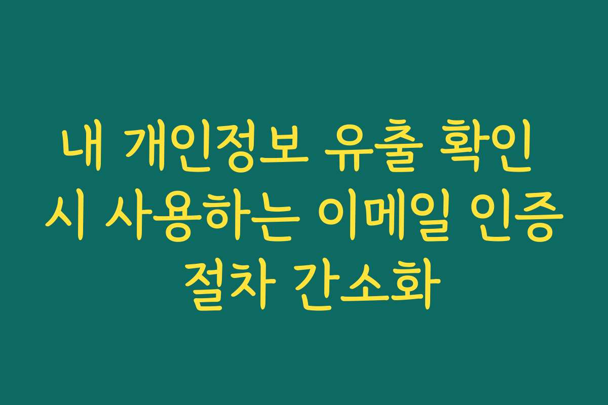 내 개인정보 유출 확인 시 사용하는 이메일 인증 절차 간소화