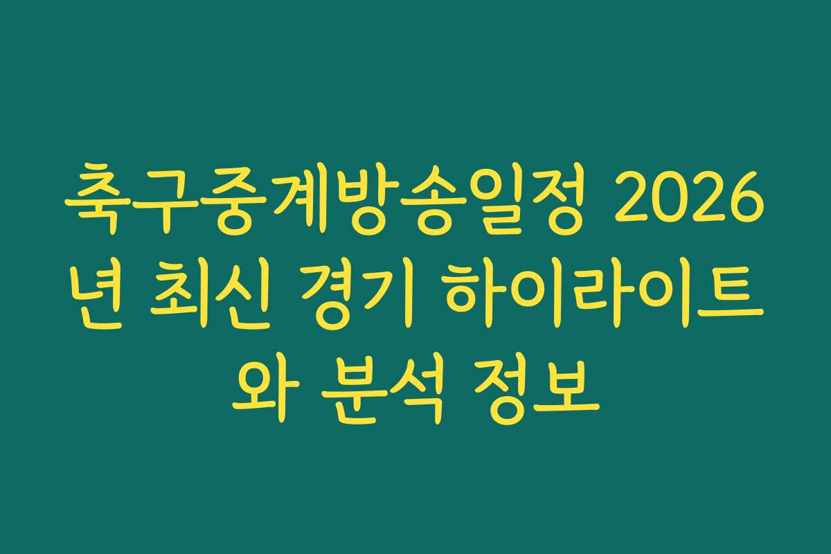 축구중계방송일정 2026년 최신 경기 하이라이트와 분석 정보