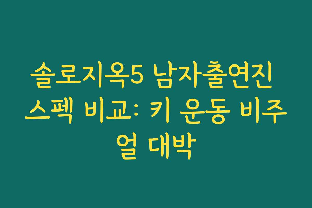 솔로지옥5 남자출연진 스펙 비교: 키 운동 비주얼 대박