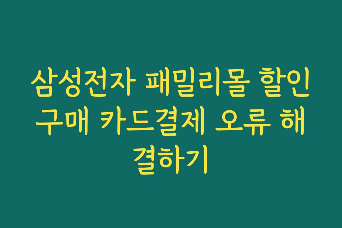 삼성전자 패밀리몰 할인구매 카드결제 오류 해결하기