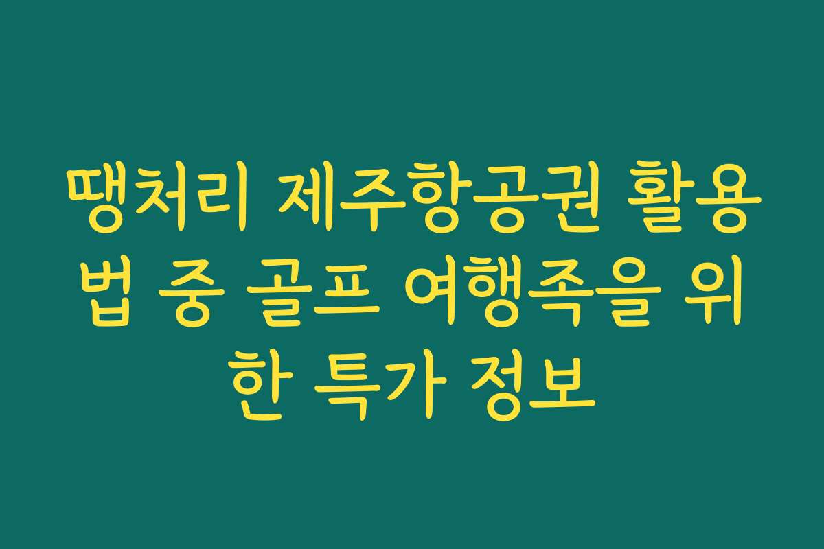 땡처리 제주항공권 활용법 중 골프 여행족을 위한 특가 정보