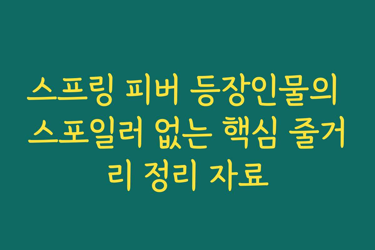 스프링 피버 등장인물의 스포일러 없는 핵심 줄거리 정리 자료