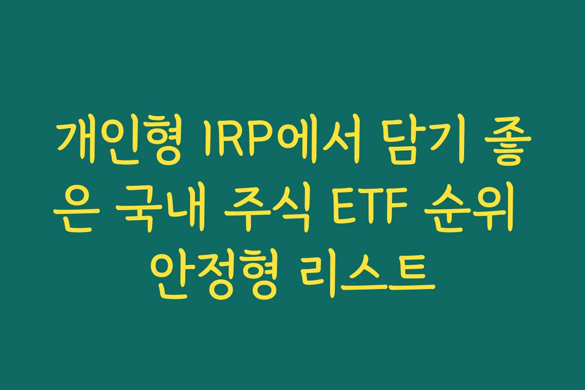개인형 IRP에서 담기 좋은 국내 주식 ETF 순위 안정형 리스트