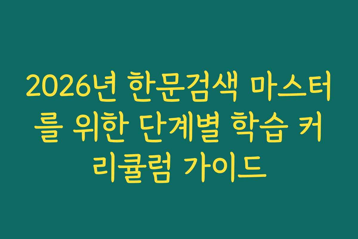 2026년 한문검색 마스터를 위한 단계별 학습 커리큘럼 가이드