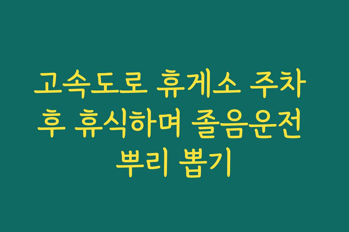 고속도로 휴게소 주차 후 휴식하며 졸음운전 뿌리 뽑기