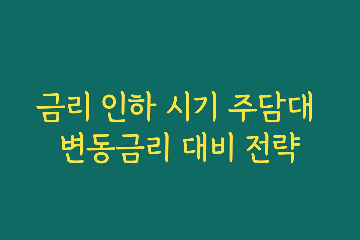 금리 인하 시기 주담대 변동금리 대비 전략