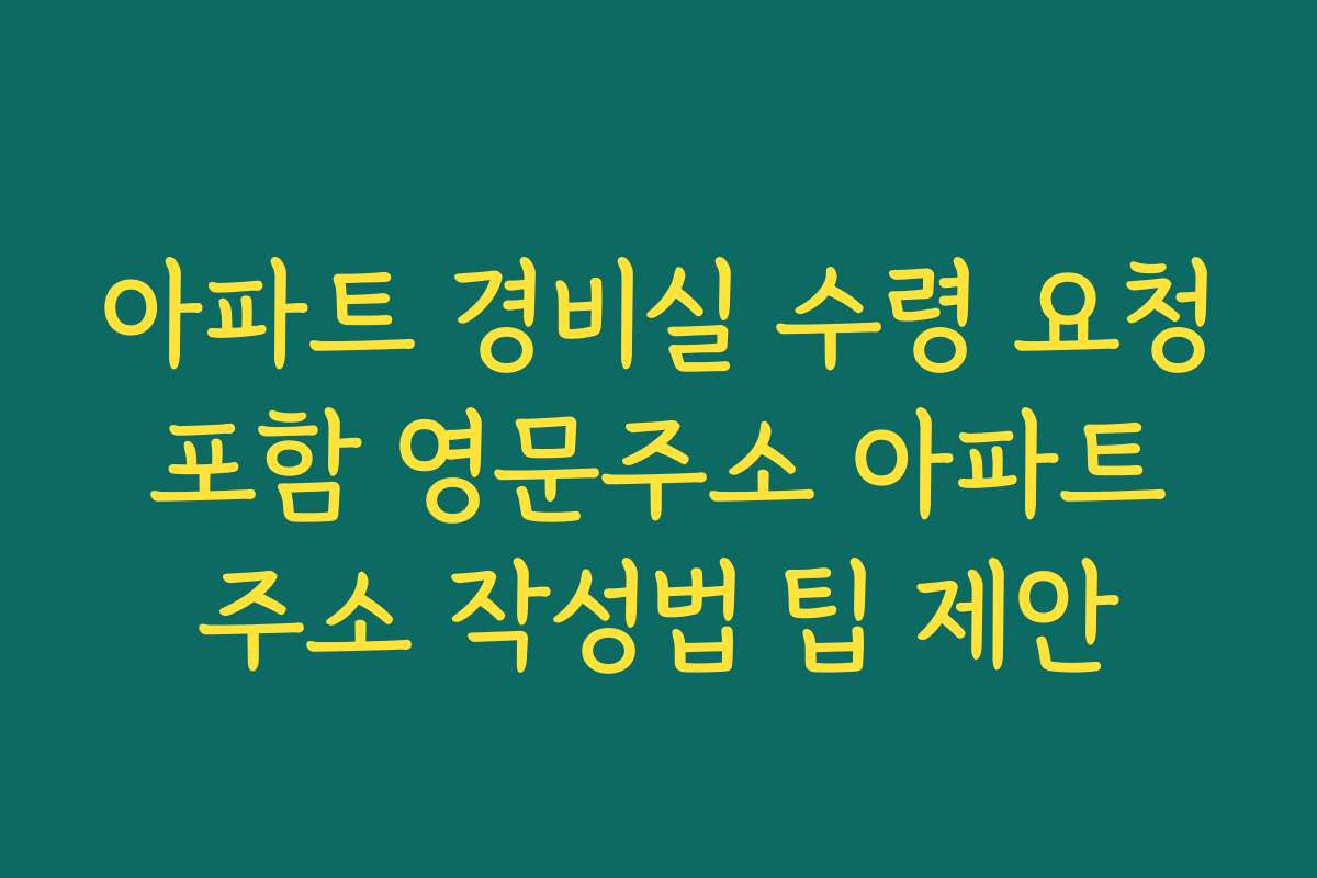 아파트 경비실 수령 요청 포함 영문주소 아파트 주소 작성법 팁 제안