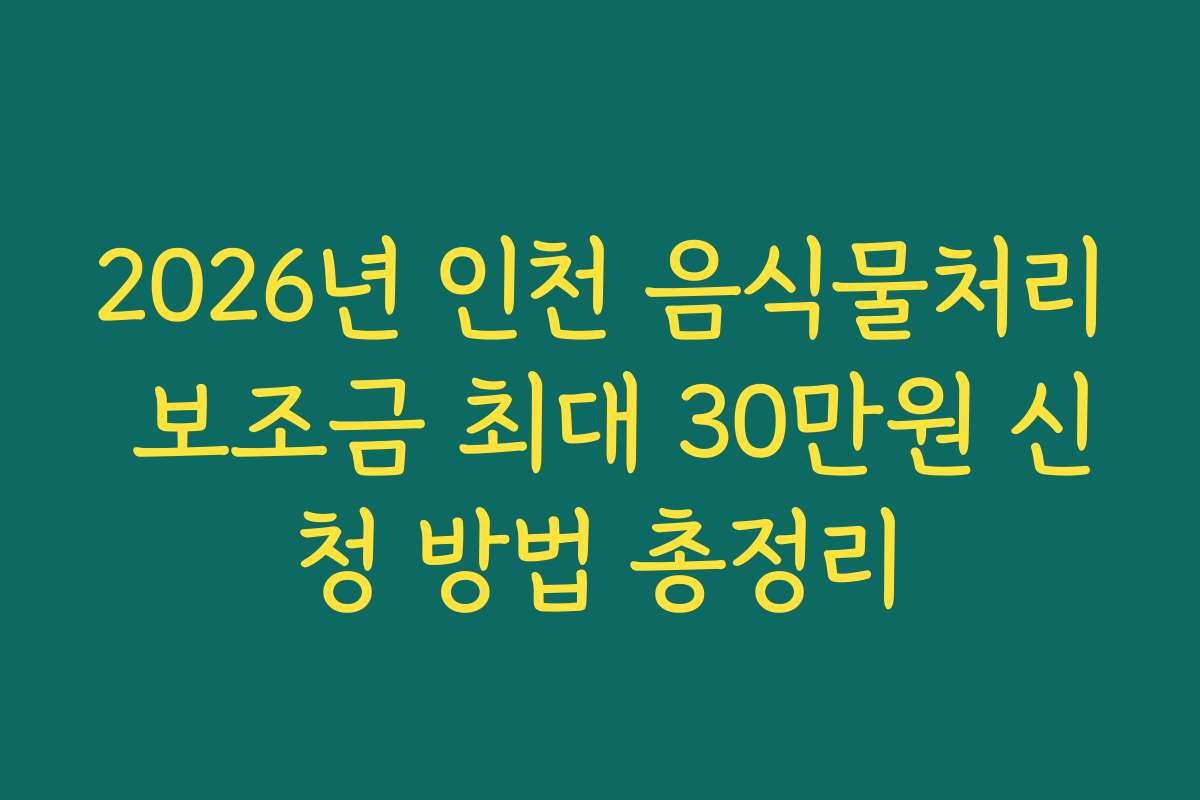 2026년 인천 음식물처리 보조금 최대 30만원 신청 방법 총정리