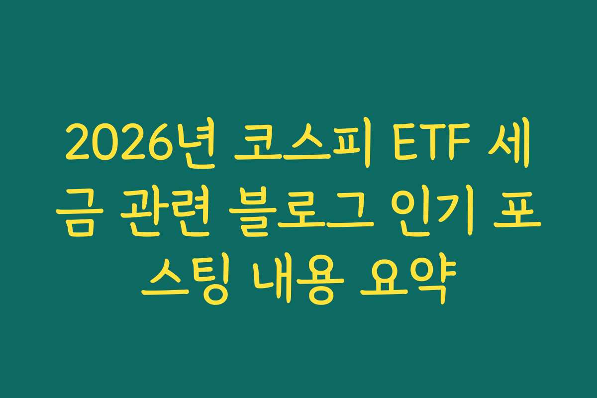 2026년 코스피 ETF 세금 관련 블로그 인기 포스팅 내용 요약