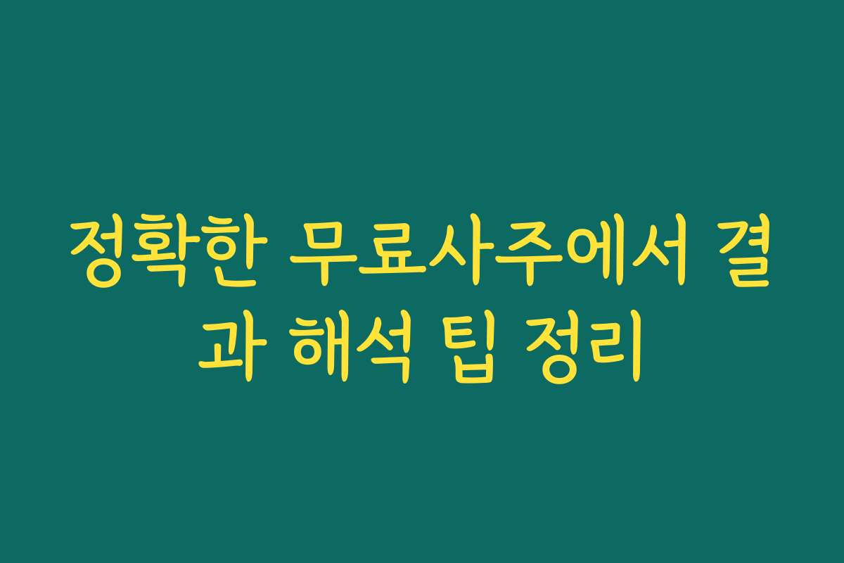 정확한 무료사주에서 결과 해석 팁 정리