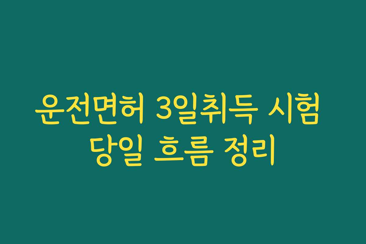 운전면허 3일취득 시험 당일 흐름 정리