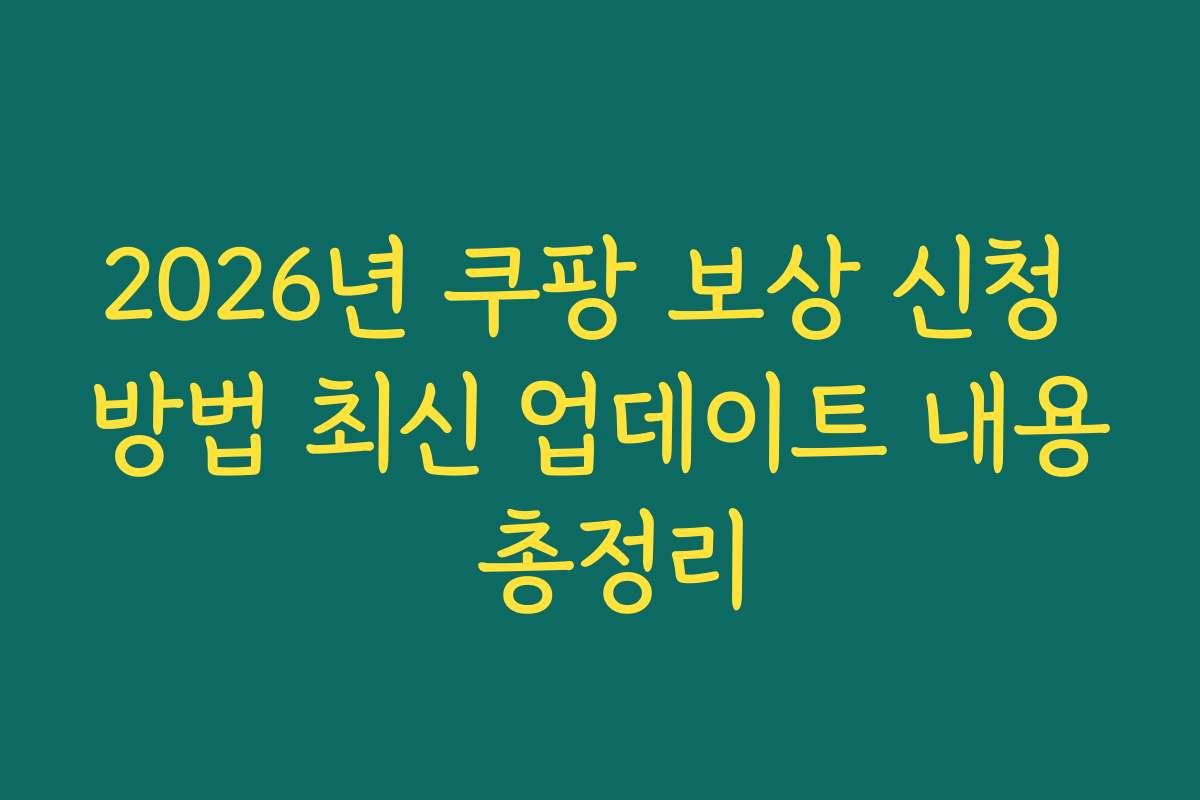 2026년 쿠팡 보상 신청 방법 최신 업데이트 내용 총정리