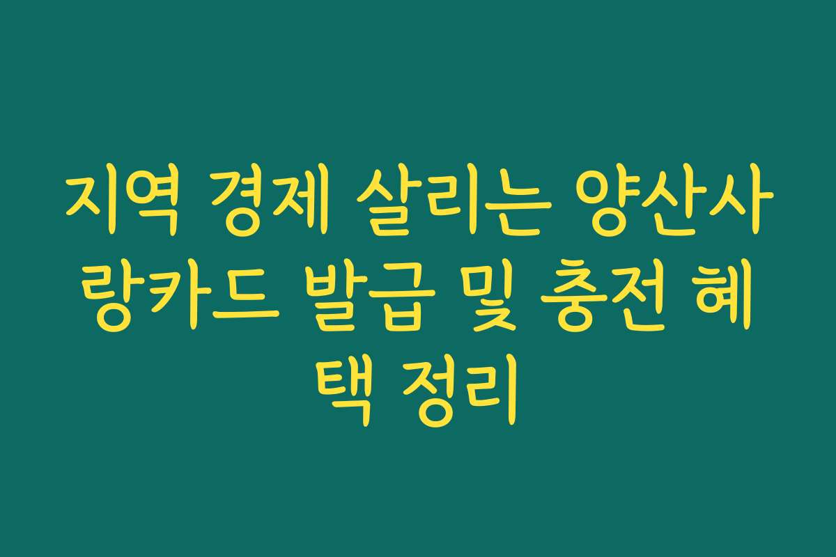 지역 경제 살리는 양산사랑카드 발급 및 충전 혜택 정리