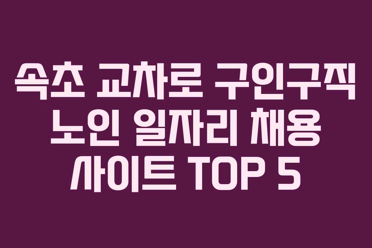 속초 교차로 구인구직 노인 일자리 채용 사이트 TOP 5