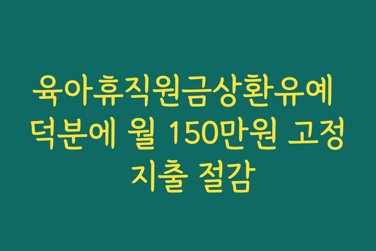 육아휴직원금상환유예 덕분에 월 150만원 고정 지출 절감